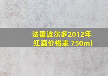 法国波尔多2012年红酒价格表 750ml